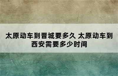 太原动车到晋城要多久 太原动车到西安需要多少时间